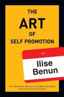 The Art of Self Promotion di Ilise Benun edito da Lulu.com