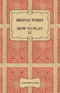 Bridge Whist - How to Play it - with Full Direction, Numerous Examples, Analyses, Illustrative Deals, and a Complete Cod di Lennard Leigh edito da Read Books