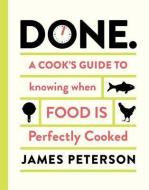 Done: A Cook's Guide to Knowing When Food Is Perfectly Cooked di James Peterson edito da CHRONICLE BOOKS