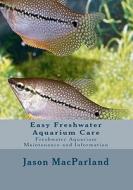 Easy Freshwater Aquarium Care: Freshwater Aquarium Maintenance and Information di Jason Macparland edito da Createspace