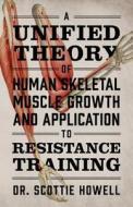 A Unified Theory Of Human Skeletal Muscle Growth And Application To Resistance Training di Dr Scottie Howell edito da Outskirts Press