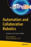 Automation and Collaborative Robotics: A Guide to the Future of Work di Peter Matthews, Steven Greenspan, Maria Velez-Rojas edito da APRESS