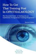 How to Get That Training Post in Ophthalmology: The Essential Guide to Getting Into an Ophthalmic Postgraduate Training Programme di Brian Ang edito da Createspace