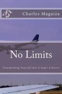 No Limits: Transforming Yourself Into a Super Achiever di Adv Charles P. Magaiza edito da Createspace