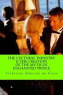The Cultural Industry and the Creation of the Myth of Enchanted Prince di Cleberson Eduardo Da Costa edito da Createspace