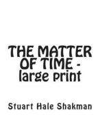 The Matter of Time -- Large Print Edition di Stuart Hale Shakman edito da Createspace