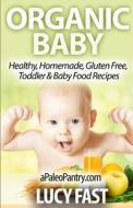 Organic Baby: Healthy, Homemade, Gluten Free, Toddler & Baby Food Recipes di Lucy Fast edito da Createspace