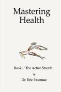 Mastering Health: Book 1 the Active Stretch di Dr Eric Pastrmac edito da Createspace Independent Publishing Platform