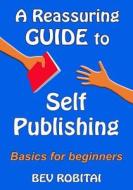 A Reassuring Guide to Self Publishing di Bev Robitai edito da Createspace
