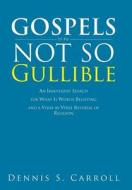 Gospels For The Not So Gullible di Dennis S Carroll edito da Xlibris