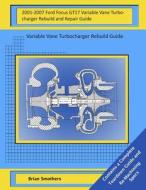 2001-2007 Ford Focus Gt17 Variable Vane Turbocharger Rebuild and Repair Guide: Variable Vane Turbocharger Rebuild Guide di Brian Smothers edito da Createspace
