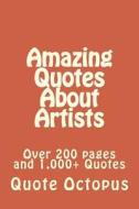Amazing Quotes about Artists: Over 200 Pages and 1,000+ Quotes di Quote Octopus edito da Createspace Independent Publishing Platform