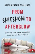 From Sh!tshow to Afterglow: Putting Life Back Together When It All Falls Apart di Ariel Meadow Stallings edito da SEAL PR CA