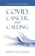 Covid, Cancer, and Calling: A Memoir of Faith and Healing di Quentin W. Goodwin edito da AUTHORHOUSE