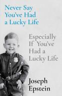 Never Say You've Had a Lucky Life: Especially If You've Had a Lucky Life di Joseph Epstein edito da SIMON & SCHUSTER
