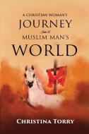A CHRISTIAN WOMAN'S JOURNEY INTO A MUSLIM MAN'S WORLD di Christina Torry edito da Lulu.com