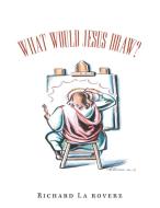 What Would Jesus Draw? di Richard Larovere edito da XLIBRIS US