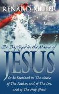 Be Baptized in the Name of Jesus or Be Baptized in The Name of The Father, and of The Son, and of The Holy Ghost di Renard Miller edito da Holy Fire Publishing LLC