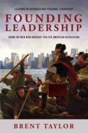 Founding Leadership: Lessons on Business and Personal Leadership from the Men Who Brought You the American Revolution di Brent Taylor edito da ELEVATE