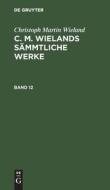 C. M. Wielands Sämmtliche Werke, Band 12, C. M. Wielands Sämmtliche Werke Band 12 di Christoph Martin Wieland edito da De Gruyter