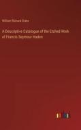 A Descriptive Catalogue of the Etched Work of Francis Seymour Haden di William Richard Drake edito da Outlook Verlag