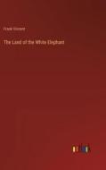 The Land of the White Elephant di Frank Vincent edito da Outlook Verlag
