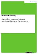 Single Phase Sinusoidal Input To Non-sinusoidal Output Cycloconverter di Madhusudhan Pandey edito da Grin Publishing