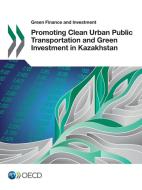 Promoting Clean Urban Public Transportation and Green Investment in Kazakhstan di Oecd edito da LIGHTNING SOURCE INC