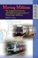 Moving Millions: The Commercial Success and Political Controversies of Hong Kong's Railway di Rikkie Yeung edito da HONG KONG UNIV PR