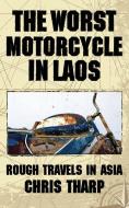 The Worst Motorcycle in Laos: Rough Travels in Asia di Chris Tharp edito da SIGNAL 8 PR