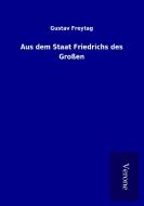 Aus dem Staat Friedrichs des Großen di Gustav Freytag edito da TP Verone Publishing
