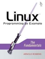 Linux Programming by Example: The Fundamentals di Arnold Robbins edito da PRENTICE HALL