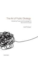 The Art of Public Strategy: Mobilizing Power and Knowledge for the Common Good di Geoff Mulgan edito da OXFORD UNIV PR