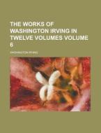 The Works Of Washington Irving In Twelve Volumes (v. 6) di Washington Irving edito da General Books Llc