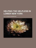 Helping The Helpless In Lower New York di Lucy Seaman Bainbridge edito da General Books Llc