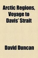Arctic Regions, Voyage To Davis' Strait di David Duncan edito da General Books Llc