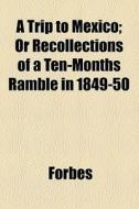 A Trip To Mexico; Or Recollections Of A Ten-months Ramble In 1849-50 di Forbes edito da General Books Llc