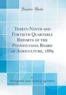 Thirty-Ninth and Fortieth Quarterly Reports of the Pennsylvania Board of Agriculture, 1889 (Classic Reprint) di Pennsylvania State Board of Agriculture edito da Forgotten Books