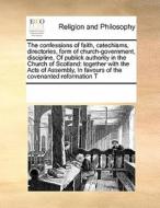 The Confessions Of Faith, Catechisms, Directories, Form Of Church-government, Discipline, Of Publick Authority In The Church Of Scotland di Multiple Contributors edito da Gale Ecco, Print Editions