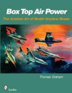 Box Top Air Power: The Aviation Art of Model Airplane Boxes di Thomas Graham edito da SCHIFFER PUB LTD