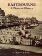 Eastbourne A Pictorial History di D.Robert Elleray edito da The History Press Ltd