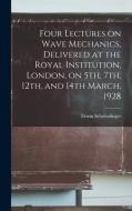 Four Lectures on Wave Mechanics, Delivered at the Royal Institution, London, on 5th, 7th, 12th, and 14th March, 1928 di Erwin Schrèodinger edito da LIGHTNING SOURCE INC