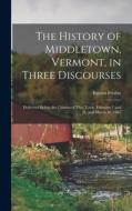 The History of Middletown, Vermont, in Three Discourses: Delivered Before the Citizens of That Town, February 7 and 21, and March 30, 1867 di Barnes Frisbie edito da LEGARE STREET PR