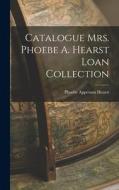 Catalogue Mrs. Phoebe A. Hearst Loan Collection di Phoebe Apperson Hearst edito da LEGARE STREET PR
