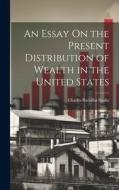 An Essay On the Present Distribution of Wealth in the United States di Charles Barzillai Spahr edito da LEGARE STREET PR