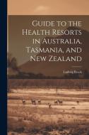 Guide to the Health Resorts in Australia, Tasmania, and New Zealand di Ludwig Bruck edito da LEGARE STREET PR