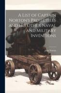A List of Captain Norton's Projectiles and His Other Naval and Military Invéntions di John Norton edito da LEGARE STREET PR