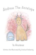 ANDREW THE ANTELOPE IS ANXIOUS di ANDREA KIMBERLEY edito da LIGHTNING SOURCE UK LTD