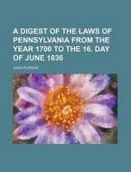 A Digest of the Laws of Pennsylvania from the Year 1700 to the 16. Day of June 1836 di John Purdon edito da Rarebooksclub.com