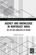 Agency and Knowledge in Northeast India di Michael (The Kohima Institute Heneise edito da Taylor & Francis Ltd